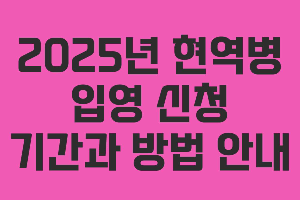 2025년 현역병 입영 신청 기간과 방법 안내