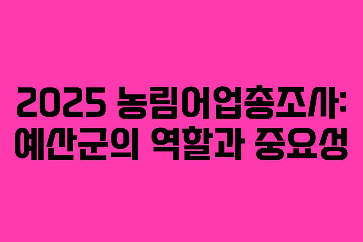 2025 농림어업총조사: 예산군의 역할과 중요성