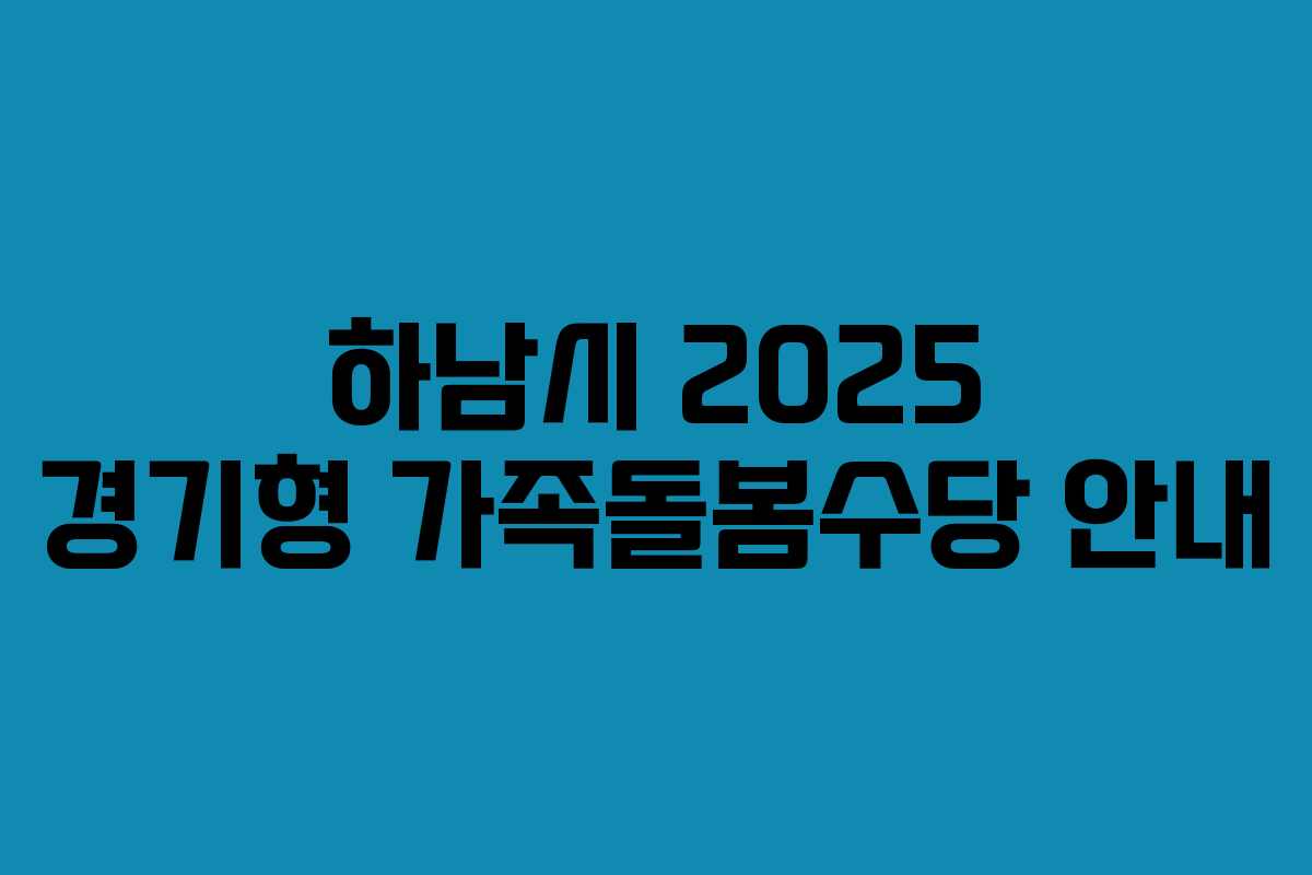 하남시 2025 경기형 가족돌봄수당 안내