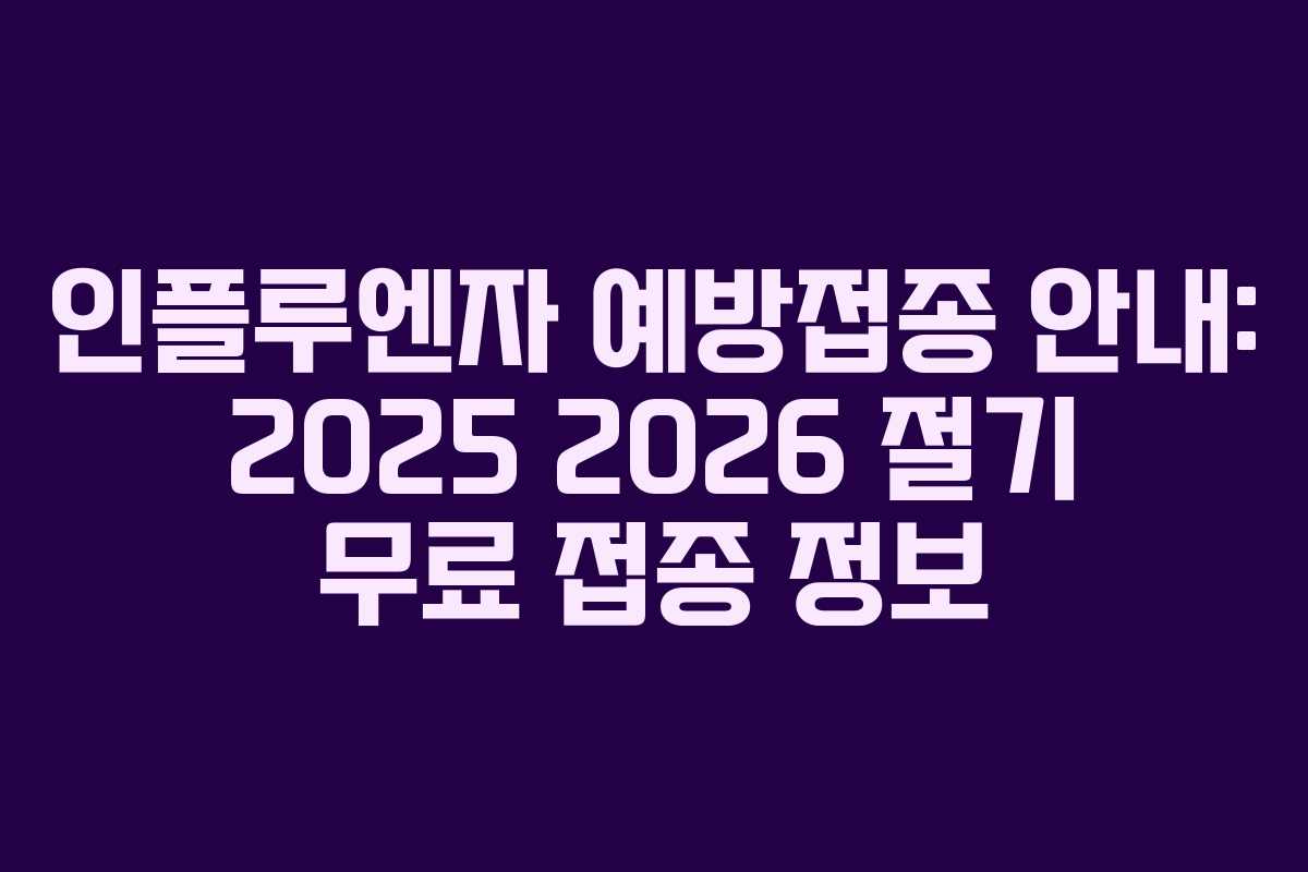 인플루엔자 예방접종 안내: 2025 2026 절기 무료 접종 정보