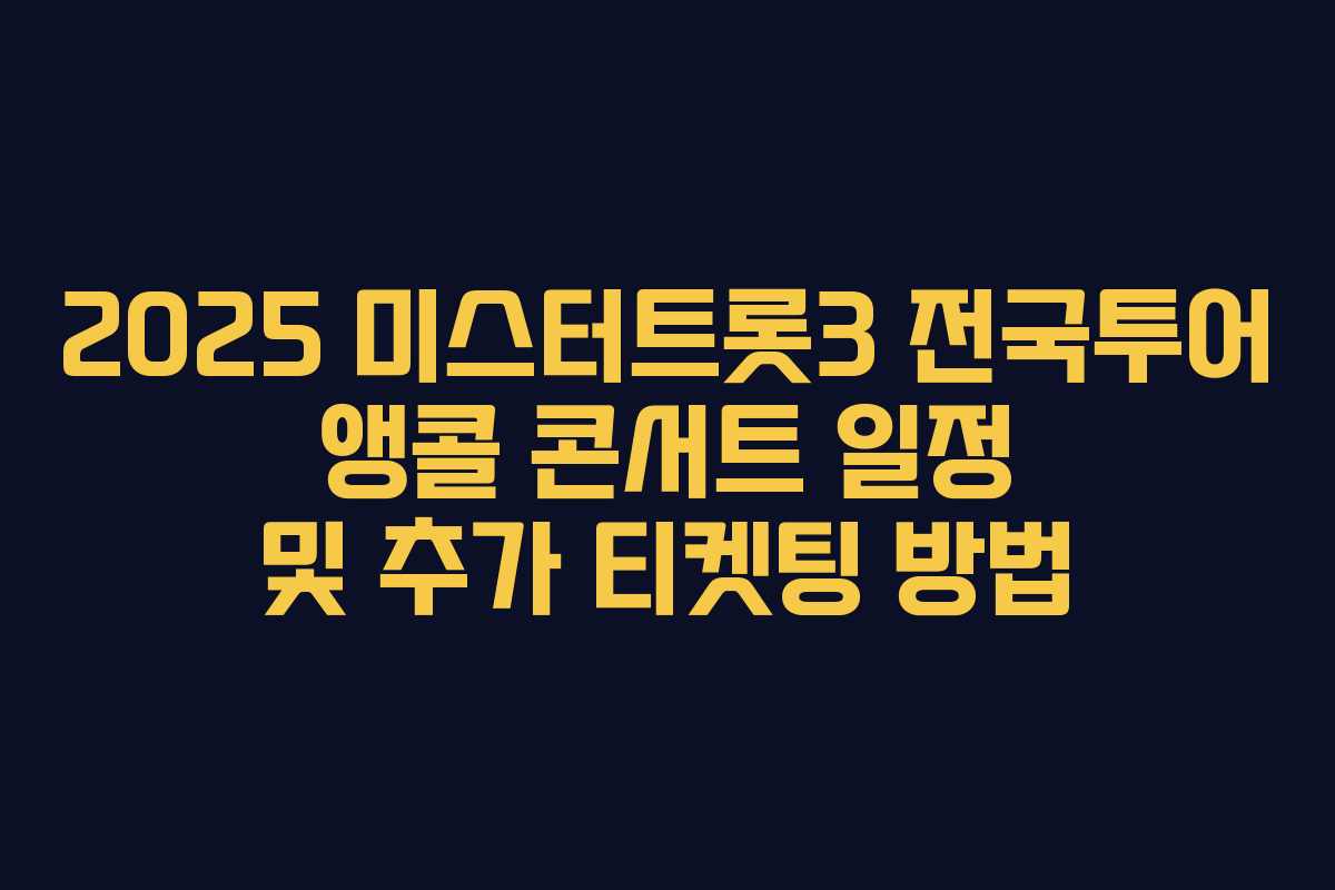 2025 미스터트롯3 전국투어 앵콜 콘서트 일정 및 추가 티켓팅 방법