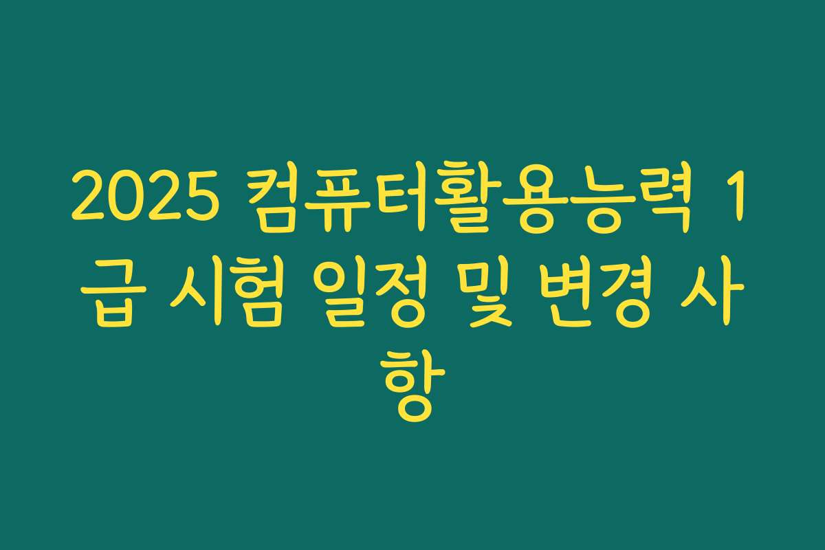 2025 컴퓨터활용능력 1급 시험 일정 및 변경 사항