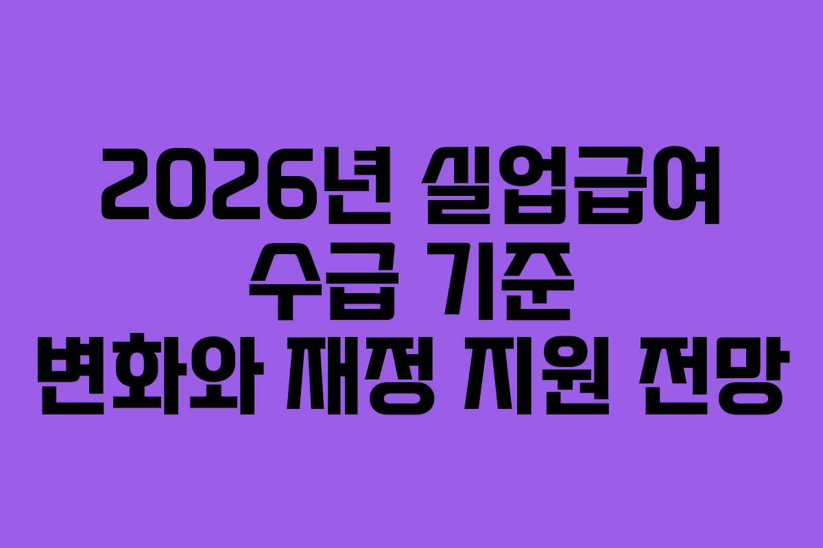 2026년 실업급여 수급 기준 변화와 재정 지원 전망