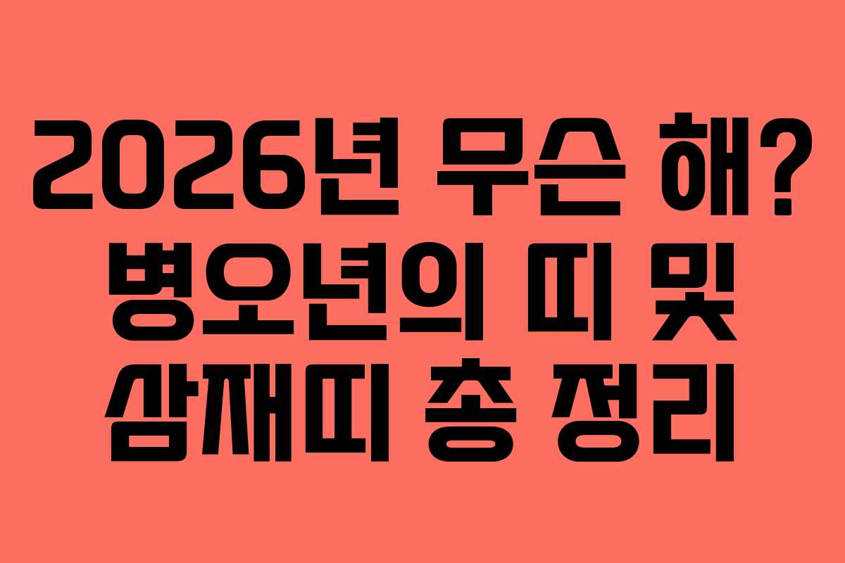 2026년 무슨 해? 병오년의 띠 및 삼재띠 총 정리