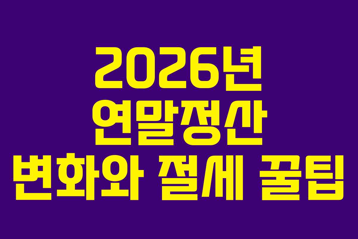 2026년 연말정산 변화와 절세 꿀팁