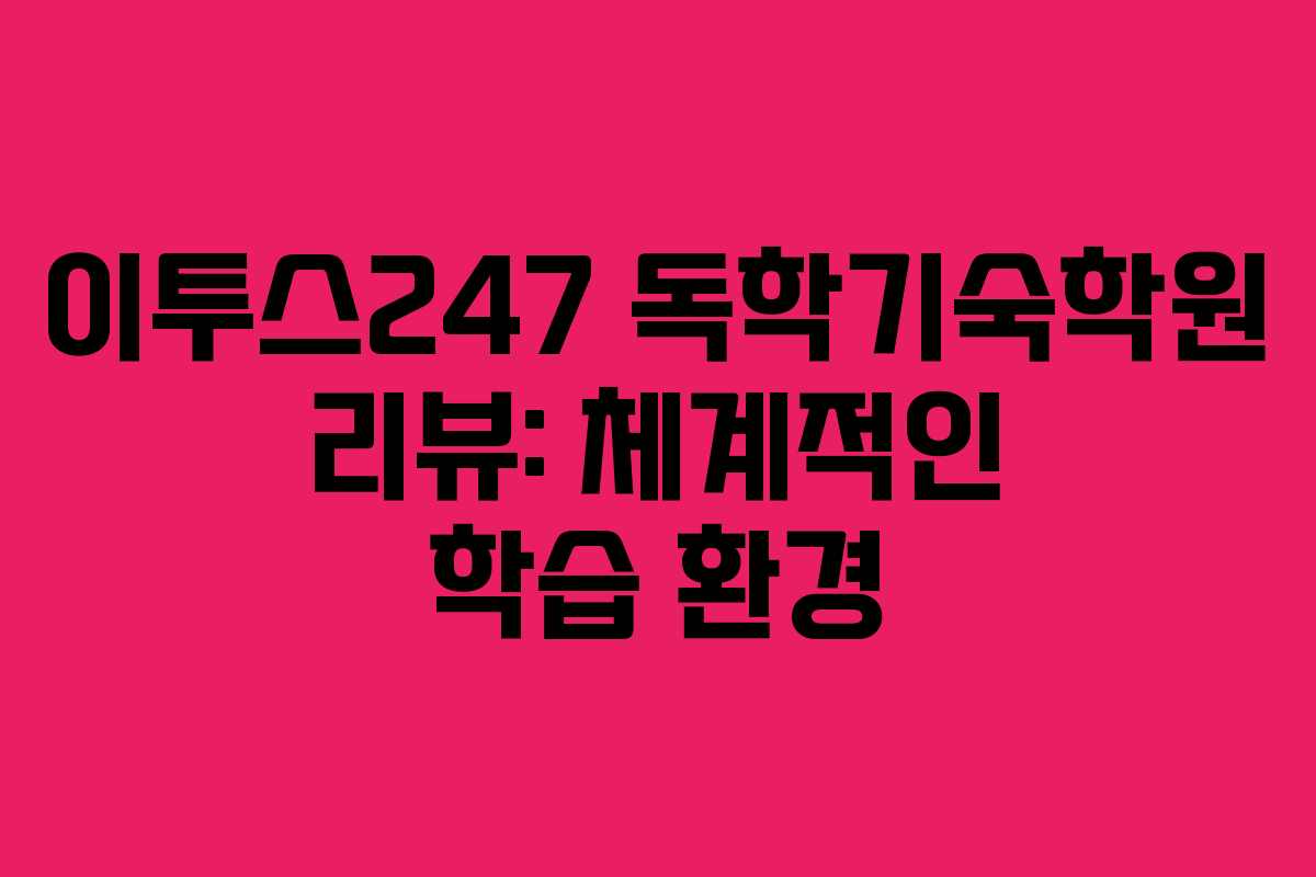 이투스247 독학기숙학원 리뷰: 체계적인 학습 환경