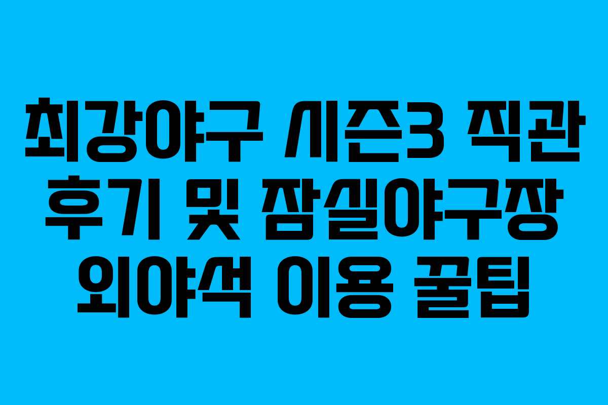 최강야구 시즌3 직관 후기 및 잠실야구장 외야석 이용 꿀팁