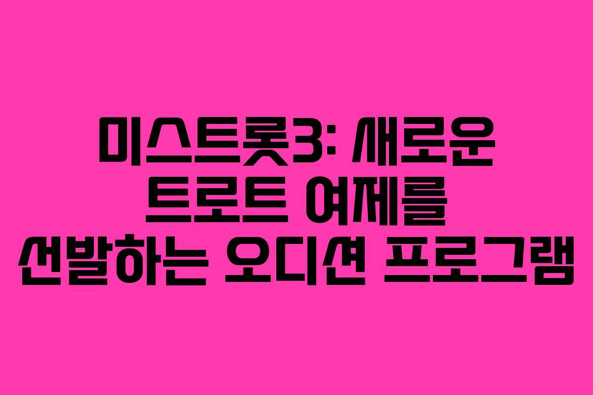 미스트롯3: 새로운 트로트 여제를 선발하는 오디션 프로그램