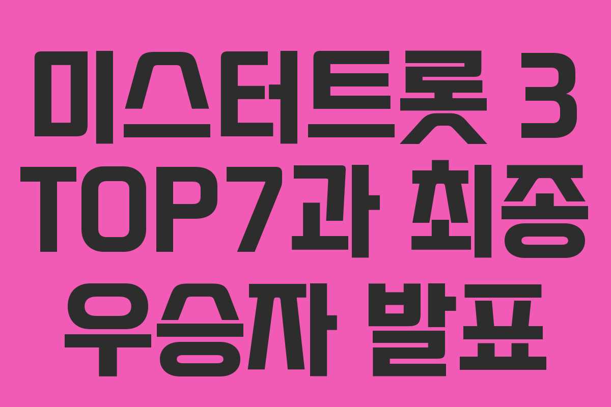 미스터트롯 3 TOP7과 최종 우승자 발표 미스터트롯 3 TOP7과 최종 우승자 발표