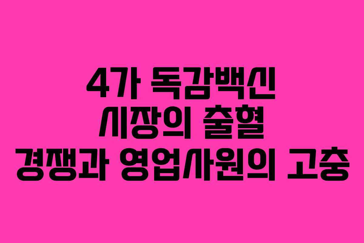 4가 독감백신 시장의 출혈 경쟁과 영업사원의 고충