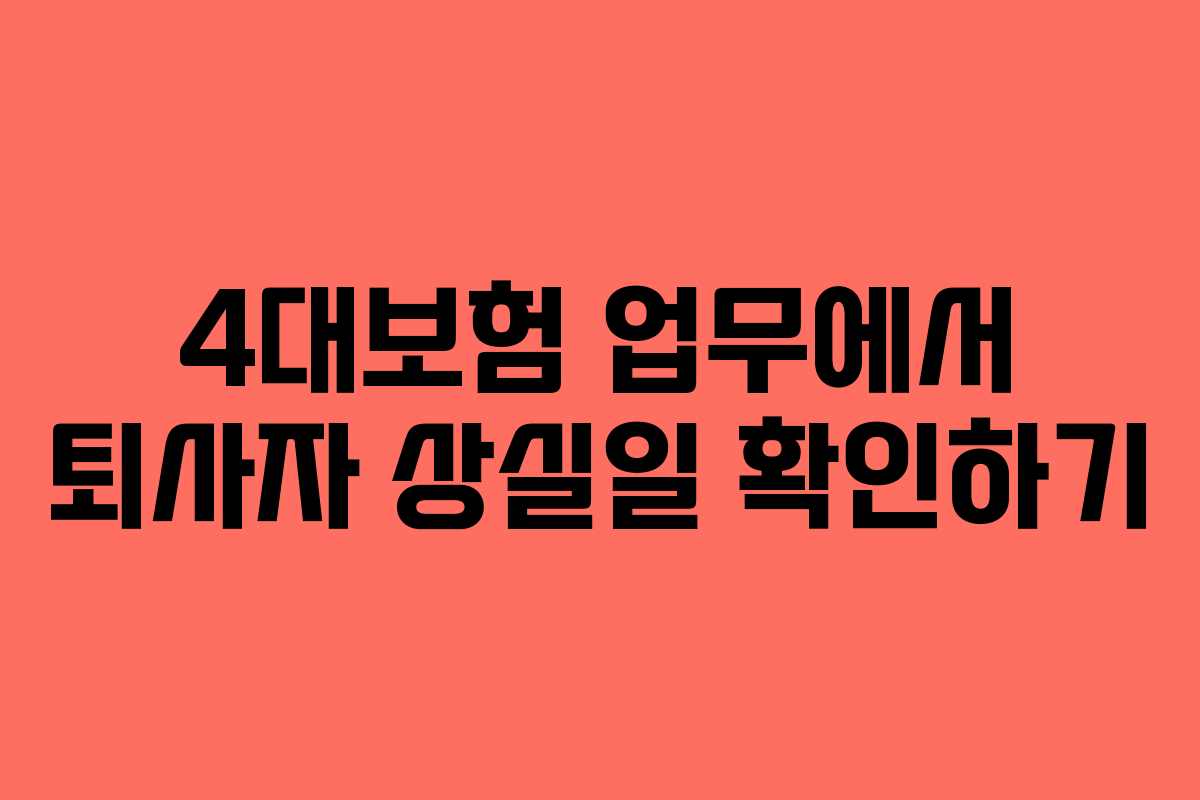 4대보험 업무에서 퇴사자 상실일 확인하기