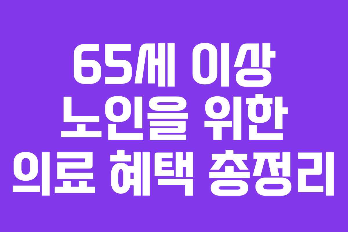 65세 이상 노인을 위한 의료 혜택 총정리