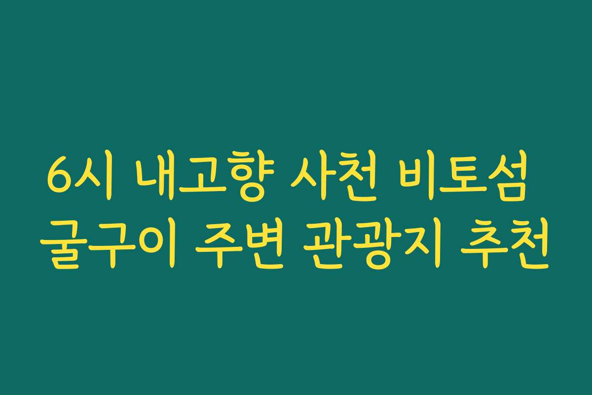 6시 내고향 사천 비토섬 굴구이 주변 관광지 추천