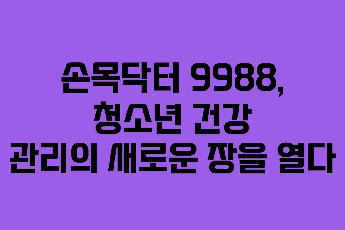 손목닥터 9988, 청소년 건강 관리의 새로운 장을 열다