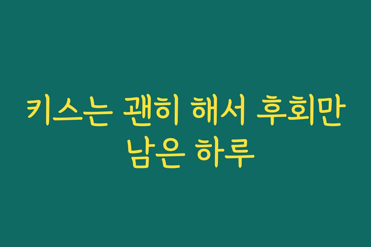 키스는 괜히 해서 후회만 남은 하루