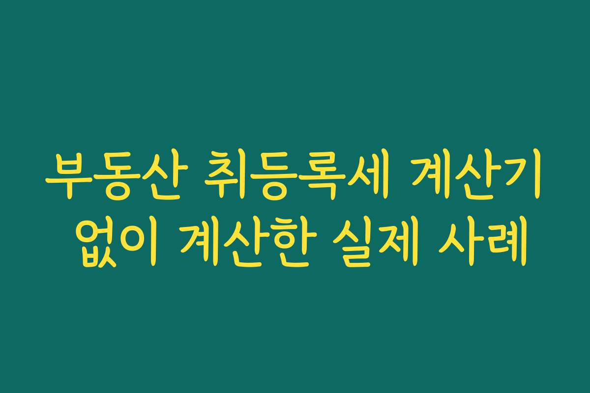 부동산 취등록세 계산기 없이 계산한 실제 사례