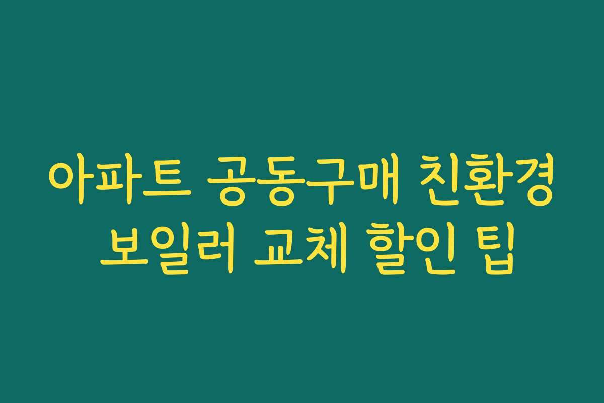 아파트 공동구매 친환경 보일러 교체 할인 팁