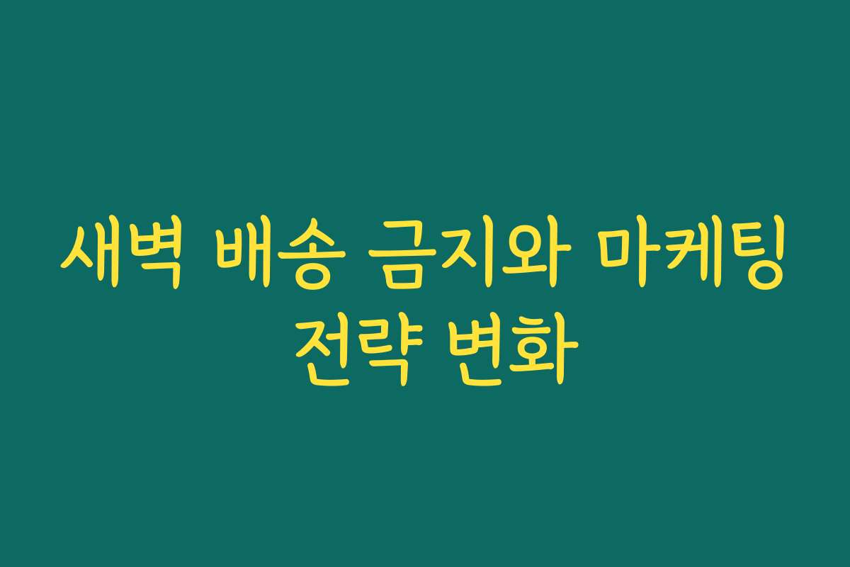새벽 배송 금지와 마케팅 전략 변화