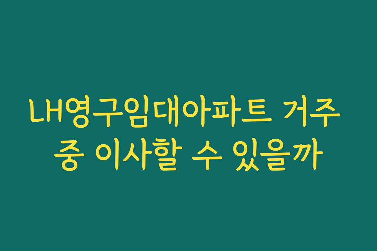 LH영구임대아파트 거주 중 이사할 수 있을까