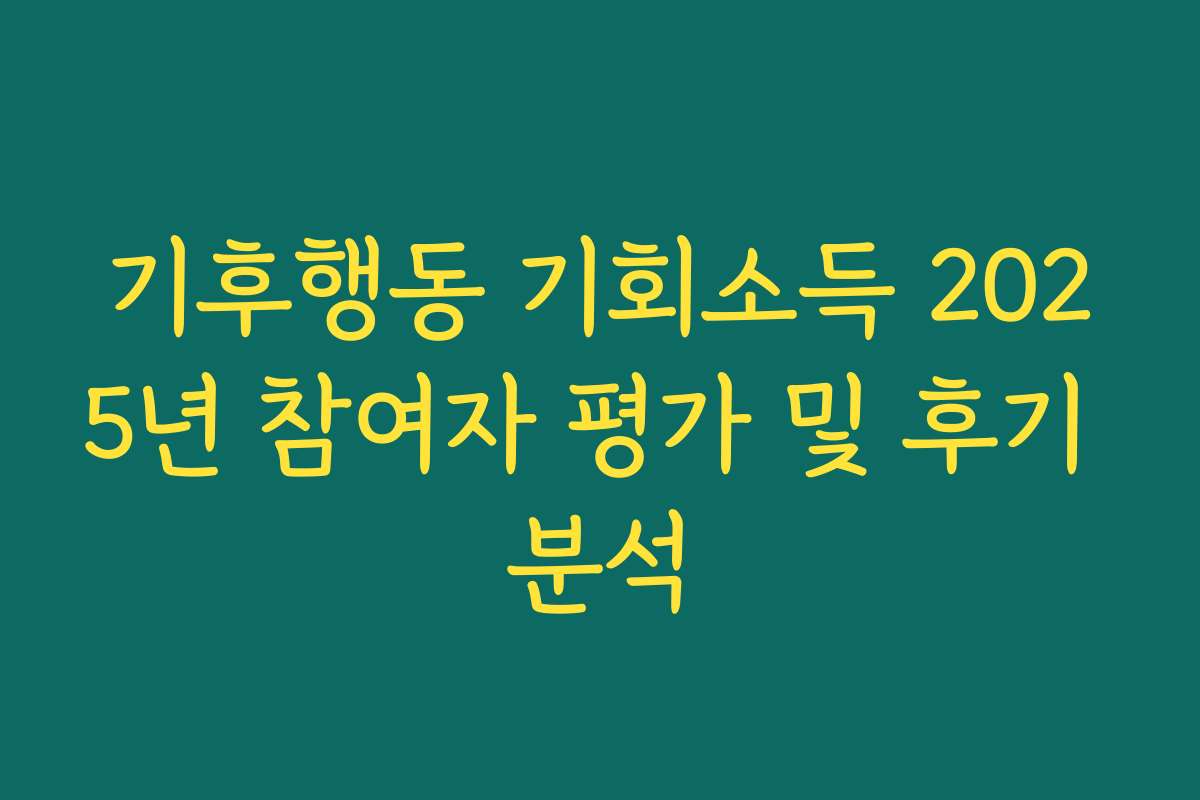 기후행동 기회소득 2025년 참여자 평가 및 후기 분석