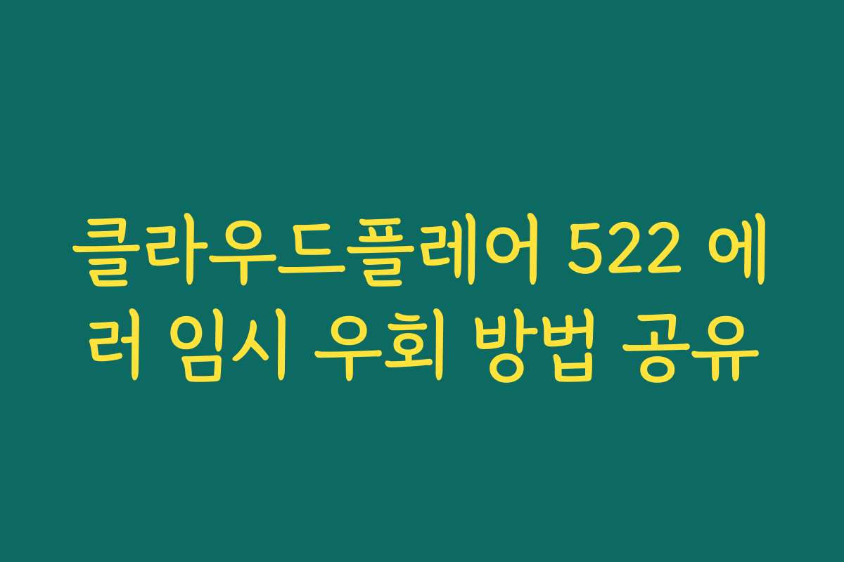 클라우드플레어 522 에러 임시 우회 방법 공유