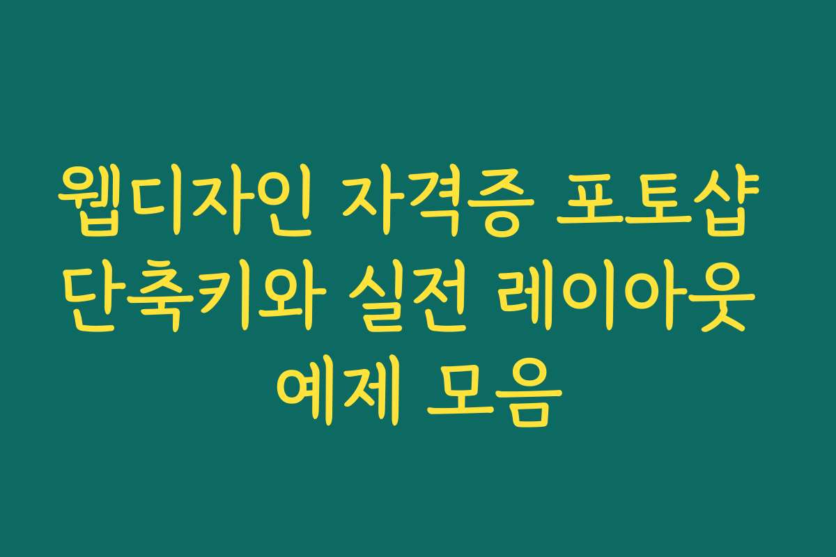 웹디자인 자격증 포토샵 단축키와 실전 레이아웃 예제 모음