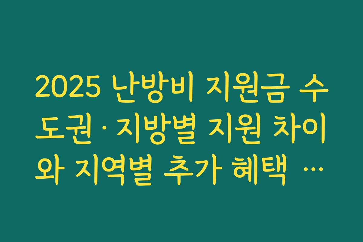 2025 난방비 지원금 수도권·지방별 지원 차이와 지역별 추가 혜택 비교 분석하기 2025 난방비 지원금 수도권·지방별 지원 차이와 지역별 추가 혜택 비교 분석하기