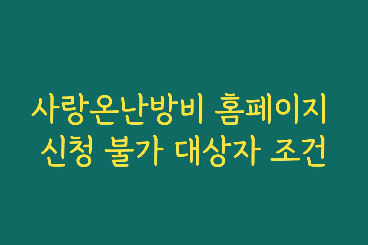 사랑온난방비 홈페이지 신청 불가 대상자 조건