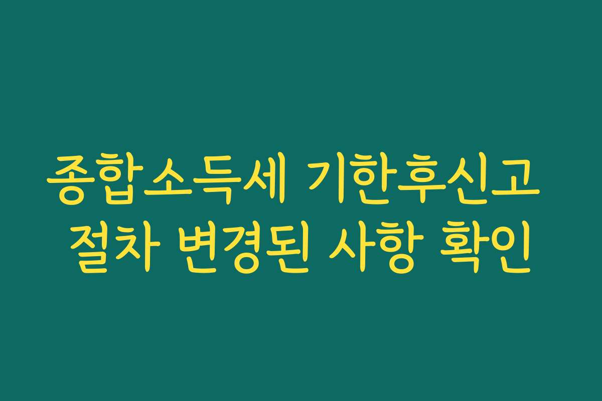종합소득세 기한후신고 절차 변경된 사항 확인