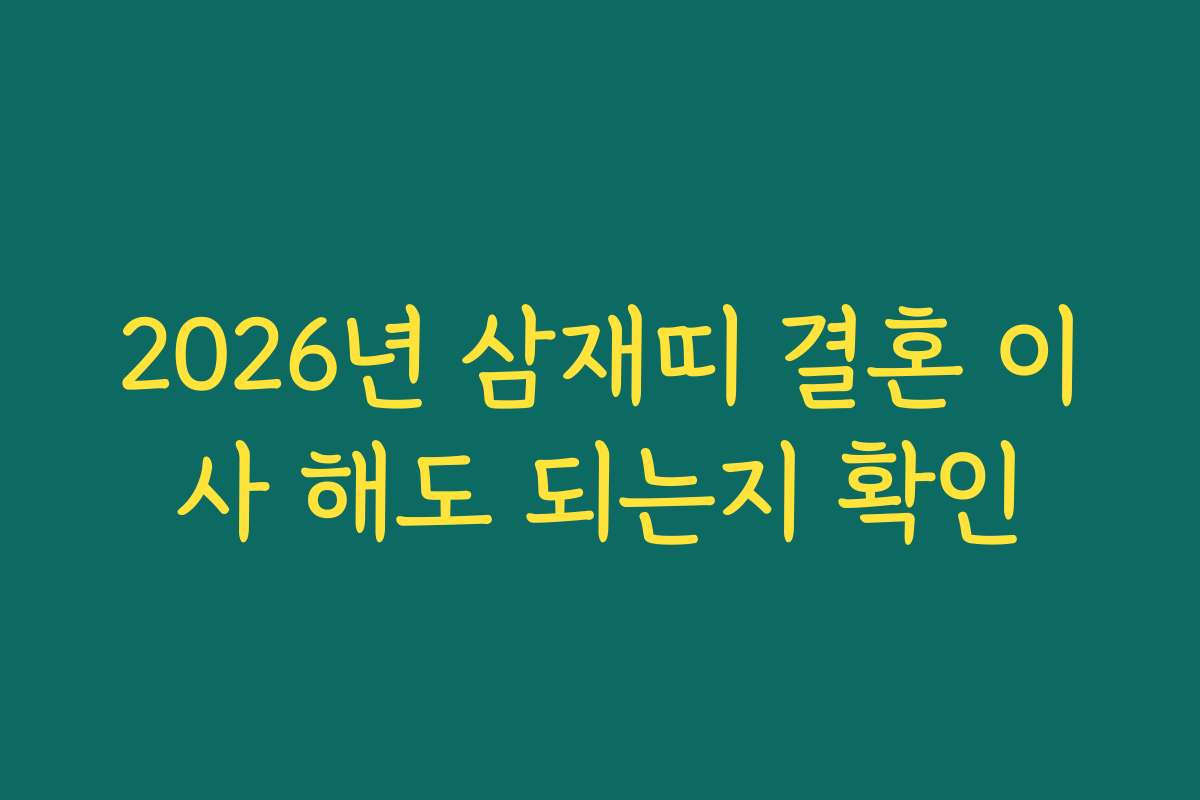 2026년 삼재띠 결혼 이사 해도 되는지 확인 2026년 삼재띠 결혼 이사 해도 되는지 확인