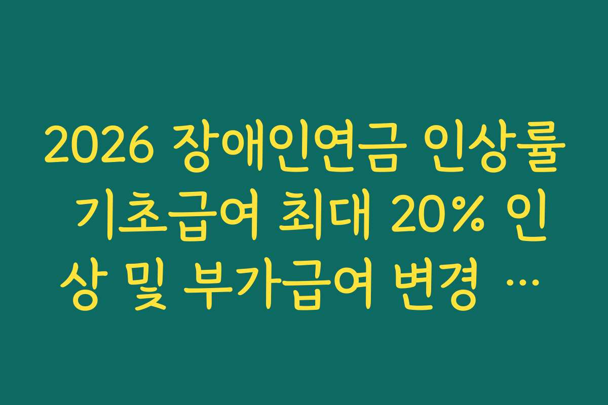 2026 장애인연금 인상률 기초급여 최대 20% 인상 및 부가급여 변경 상세 분석