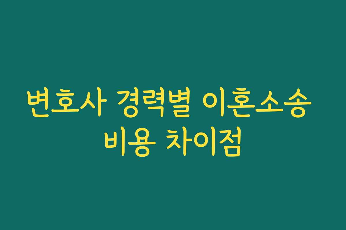변호사 경력별 이혼소송 비용 차이점