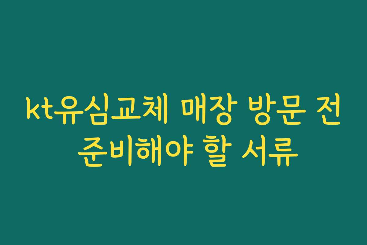 kt유심교체 매장 방문 전 준비해야 할 서류