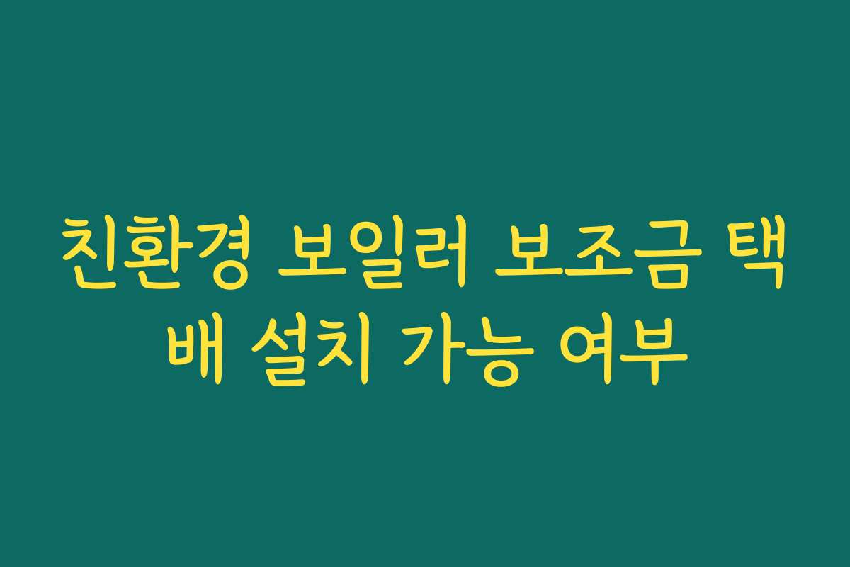 친환경 보일러 보조금 택배 설치 가능 여부