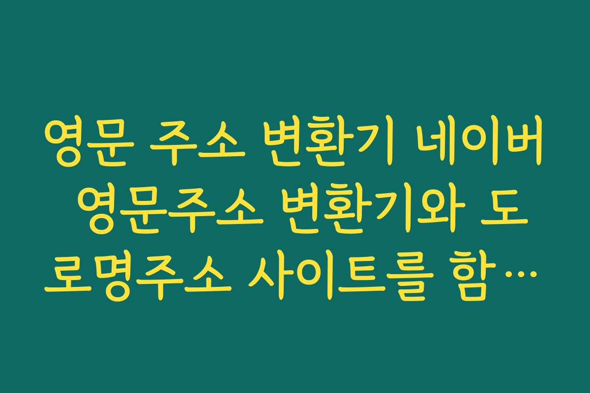 영문 주소 변환기 네이버 영문주소 변환기와 도로명주소 사이트를 함께 활용하는 방법 영문 주소 변환기 네이버 영문주소 변환기와 도로명주소 사이트를 함께 활용하는 방법
