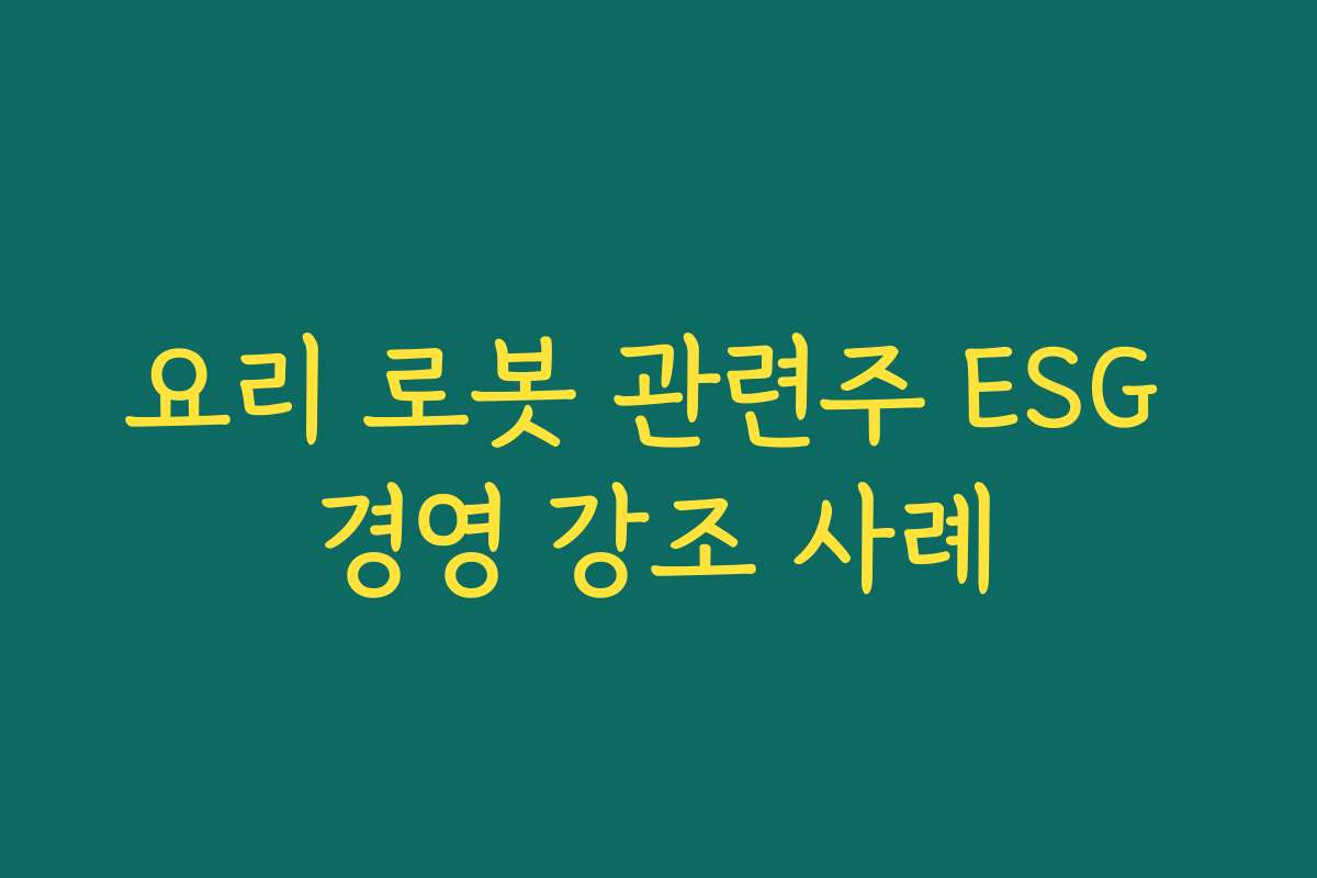 요리 로봇 관련주 ESG 경영 강조 사례