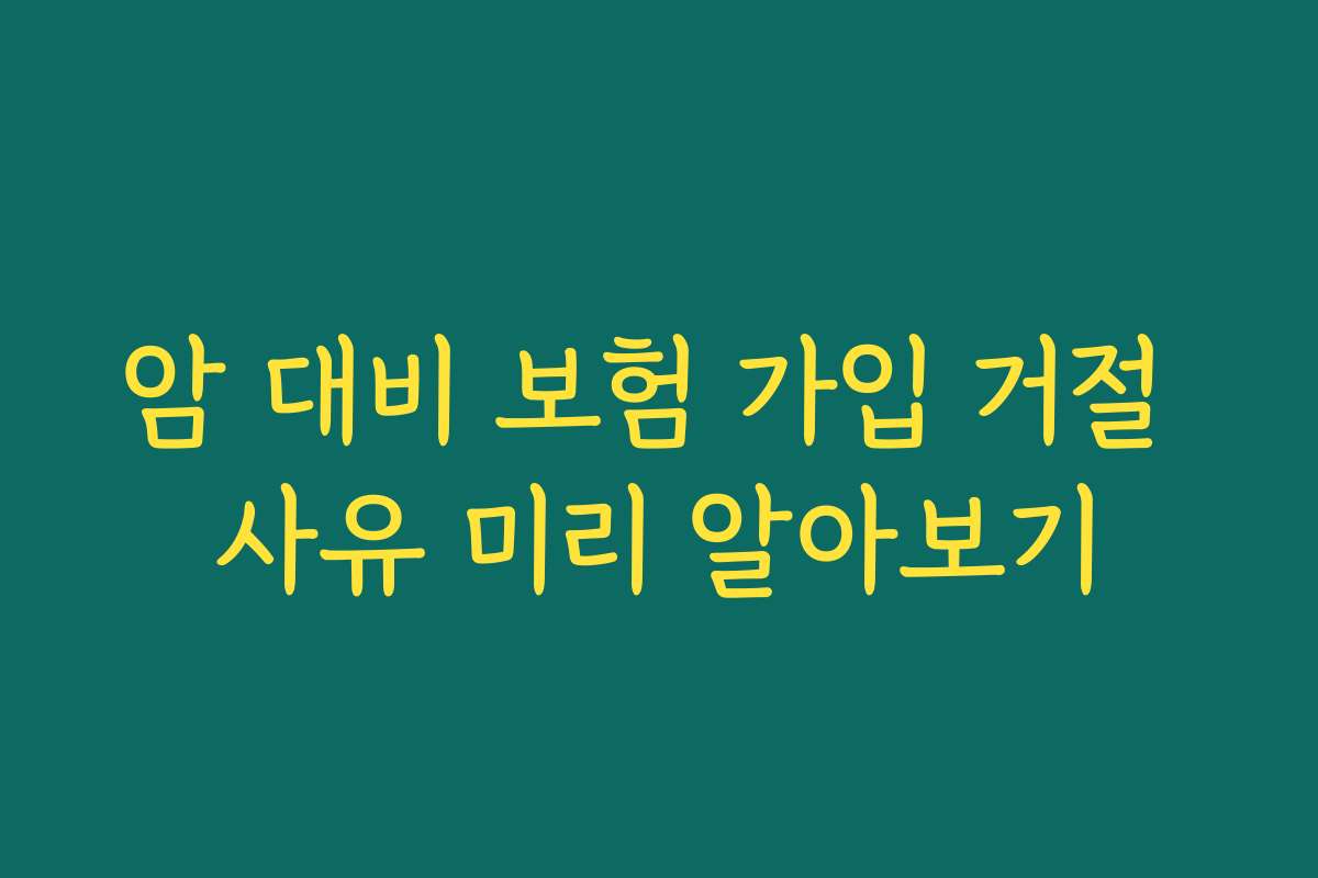 암 대비 보험 가입 거절 사유 미리 알아보기