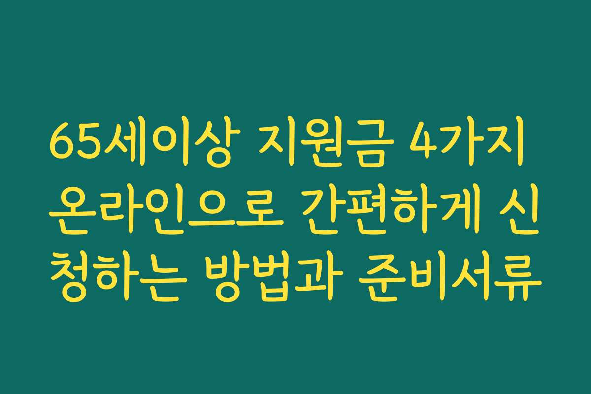 65세이상 지원금 4가지 온라인으로 간편하게 신청하는 방법과 준비서류