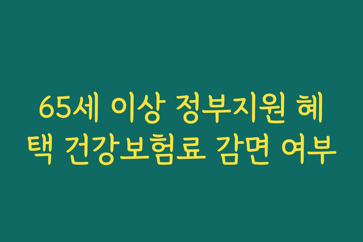 65세 이상 정부지원 혜택 건강보험료 감면 여부