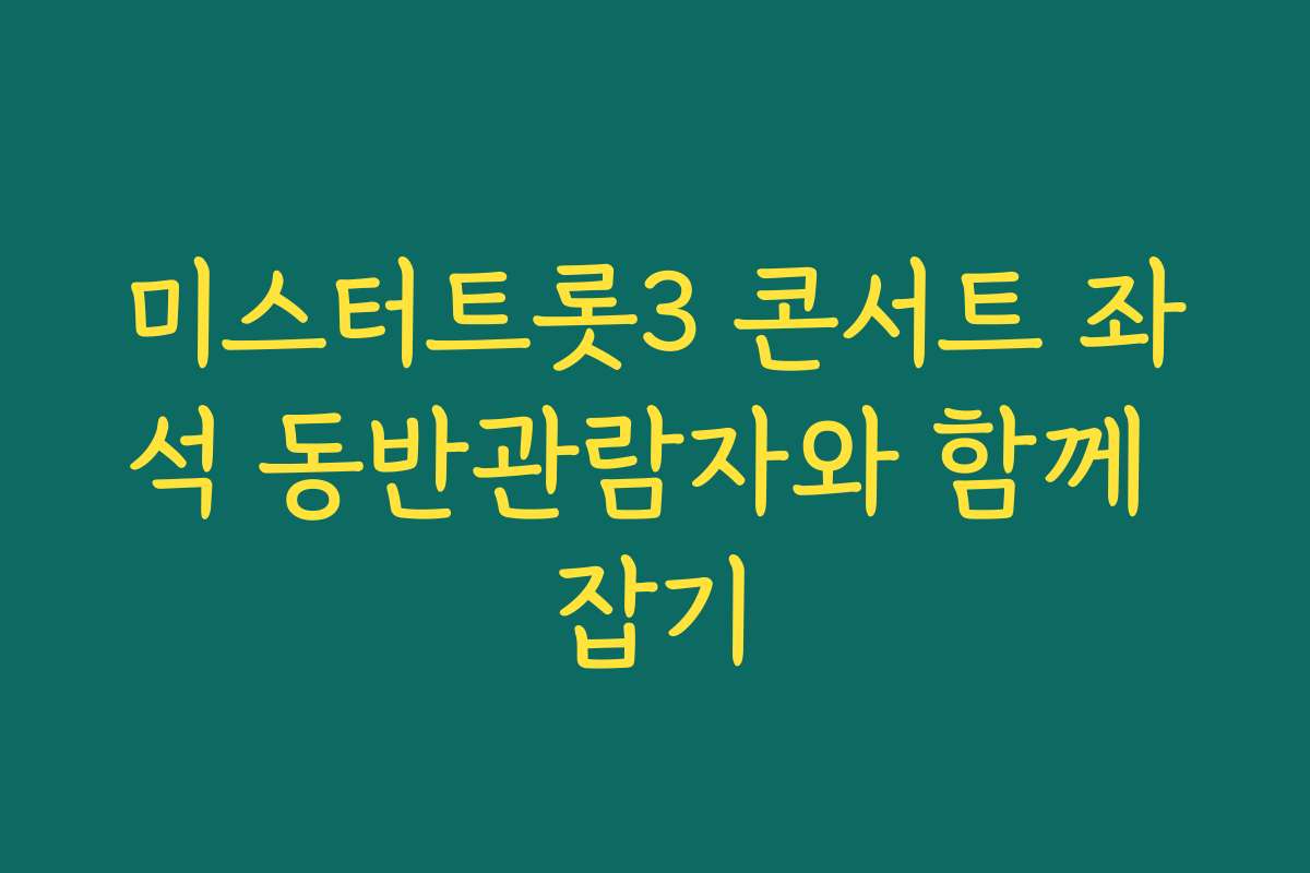 미스터트롯3 콘서트 좌석 동반관람자와 함께 잡기
