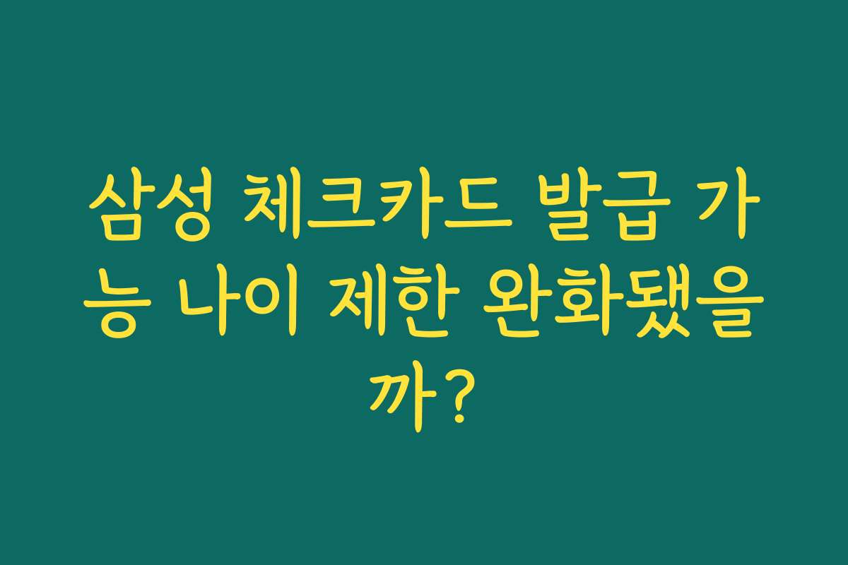 삼성 체크카드 발급 가능 나이 제한 완화됐을까?