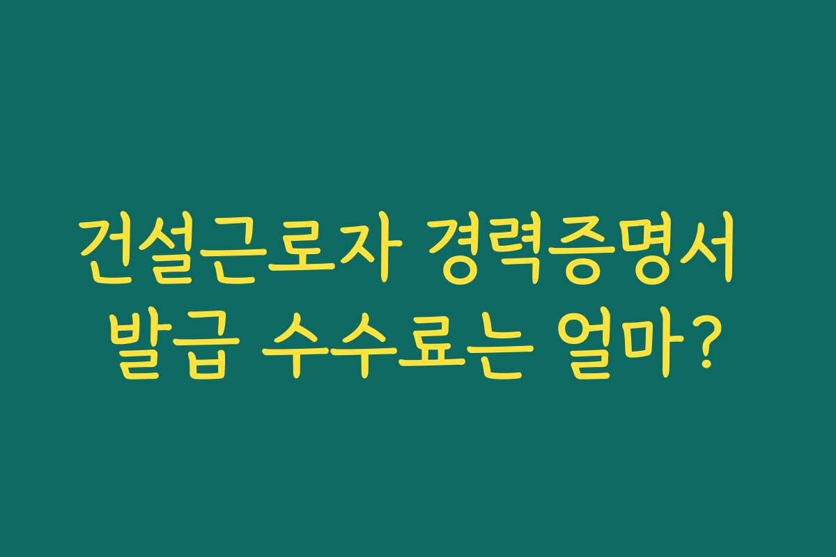 건설근로자 경력증명서 발급 수수료는 얼마?