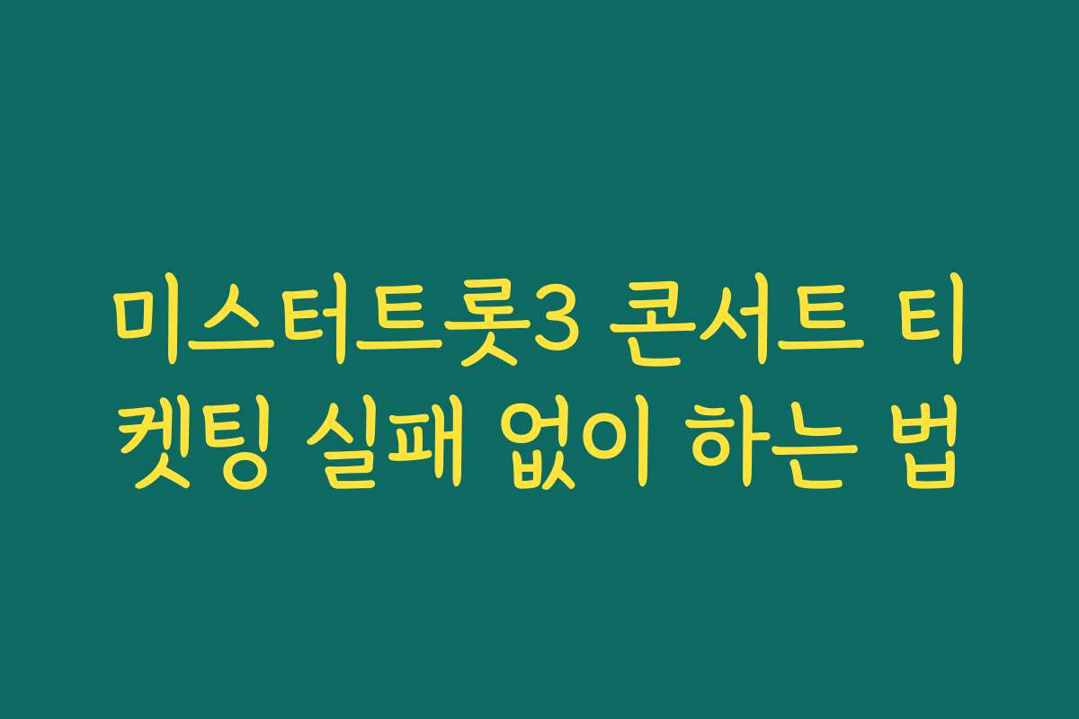 미스터트롯3 콘서트 티켓팅 실패 없이 하는 법