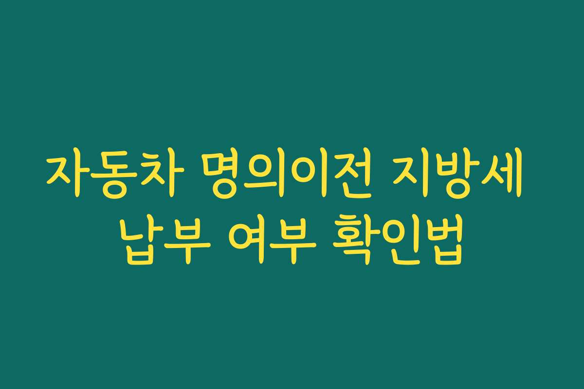 자동차 명의이전 지방세 납부 여부 확인법