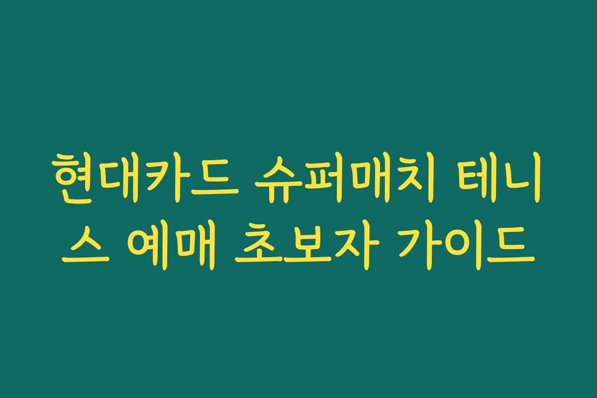 현대카드 슈퍼매치 테니스 예매 초보자 가이드