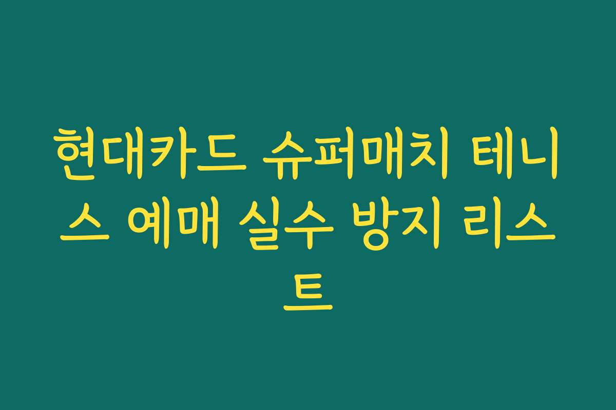 현대카드 슈퍼매치 테니스 예매 실수 방지 리스트