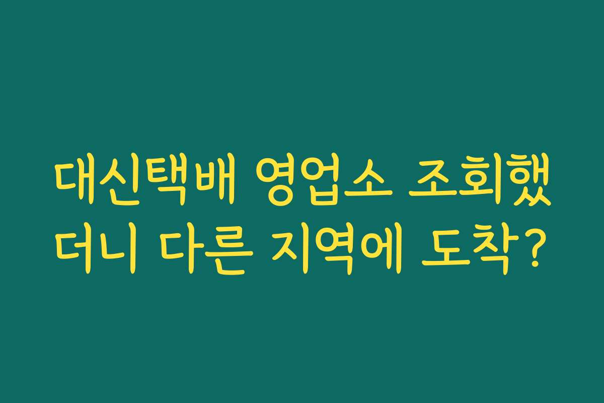 대신택배 영업소 조회했더니 다른 지역에 도착?