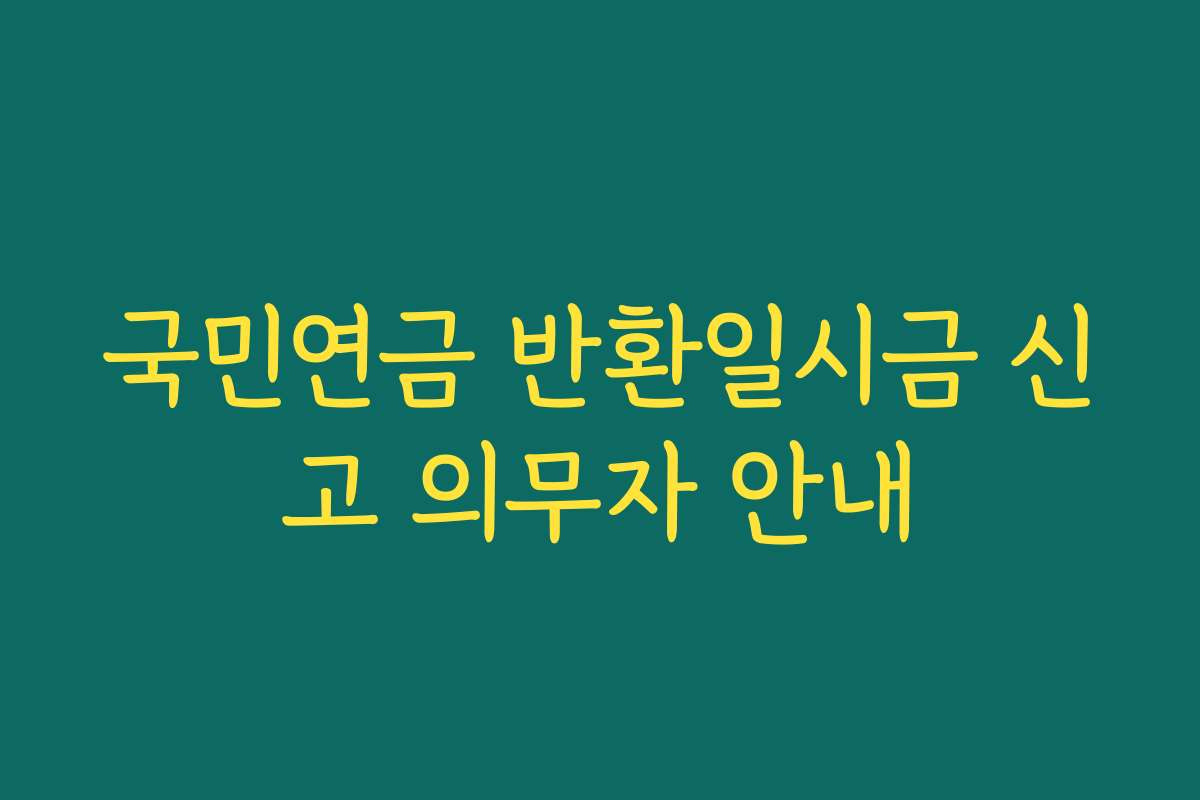 국민연금 반환일시금 신고 의무자 안내