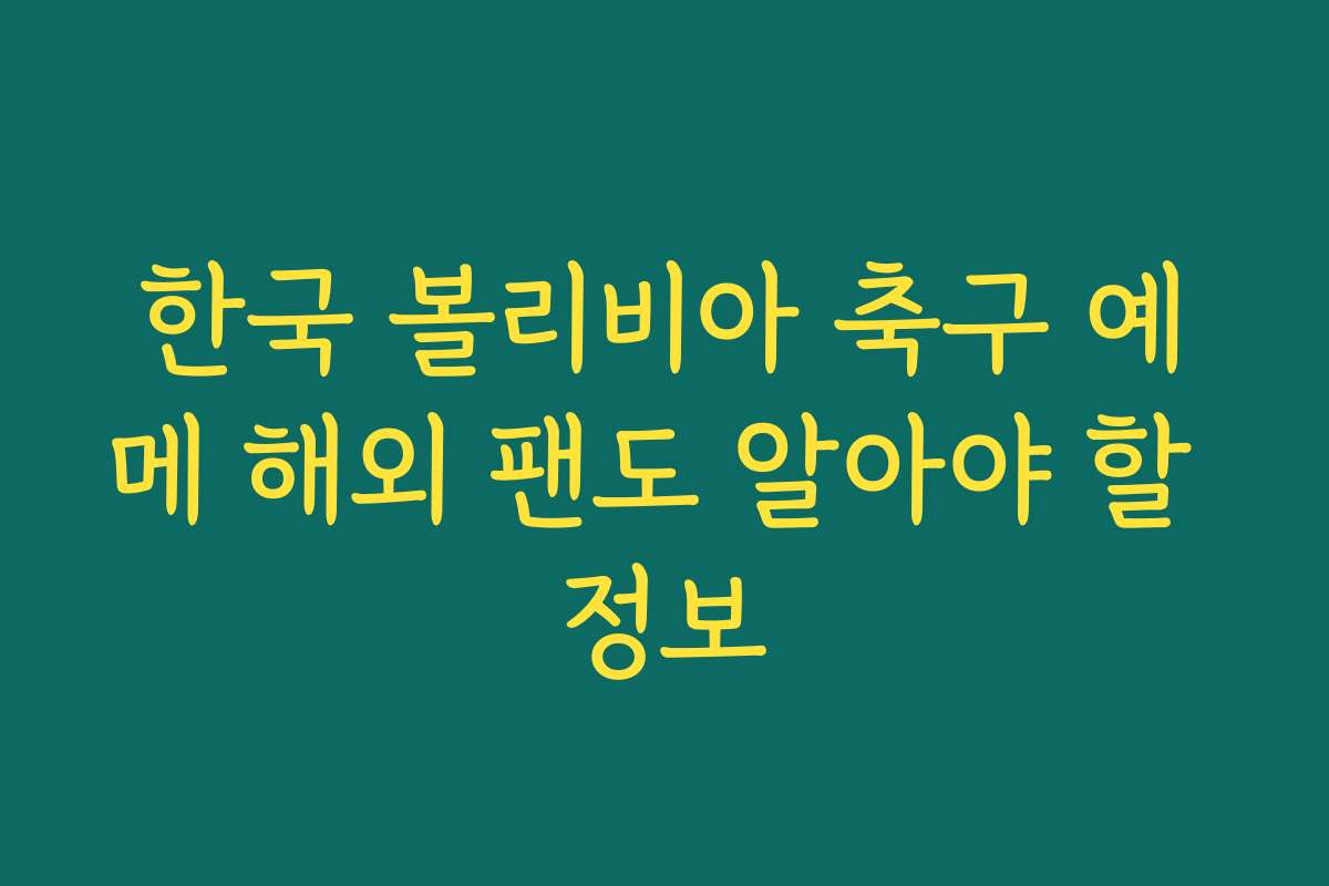 한국 볼리비아 축구 예메 해외 팬도 알아야 할 정보