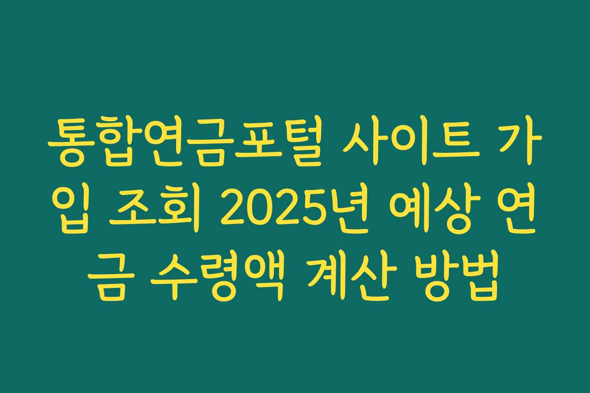 통합연금포털 사이트 가입 조회 2025년 예상 연금 수령액 계산 방법